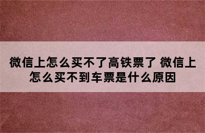 微信上怎么买不了高铁票了 微信上怎么买不到车票是什么原因